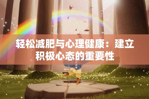 轻松减肥与心理健康：建立积极心态的重要性