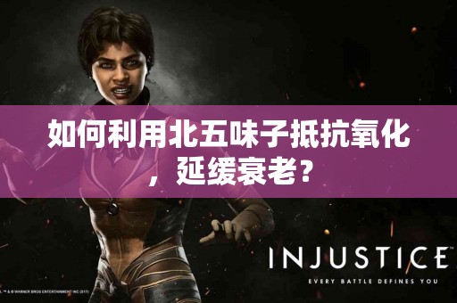 如何利用北五味子抵抗氧化，延缓衰老？