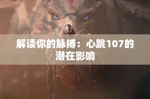 解读你的脉搏：心跳107的潜在影响