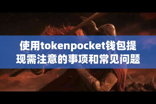 使用tokenpocket钱包提现需注意的事项和常见问题