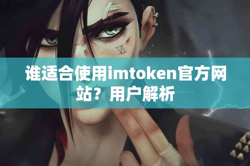 谁适合使用imtoken官方网站？用户解析