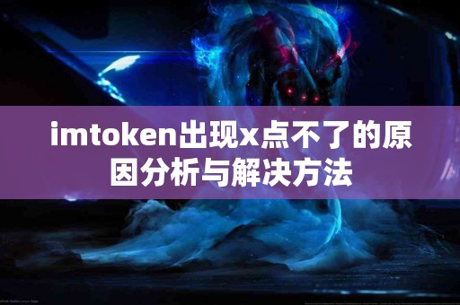 imtoken出现x点不了的原因分析与解决方法