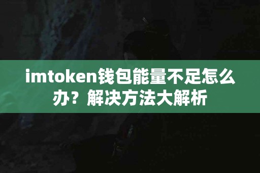 imtoken钱包能量不足怎么办？解决方法大解析