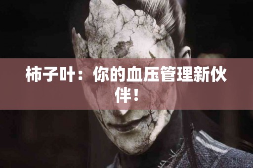 柿子叶：你的血压管理新伙伴！