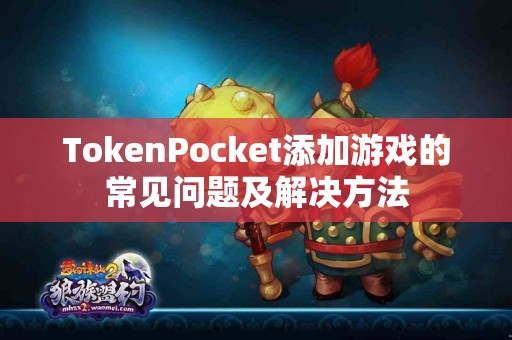 TokenPocket添加游戏的常见问题及解决方法