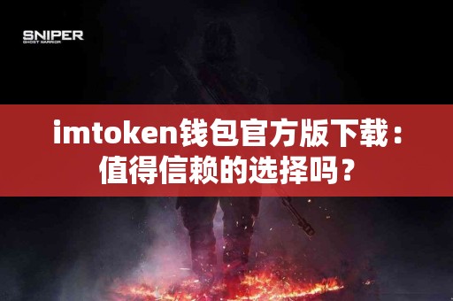 imtoken钱包官方版下载：值得信赖的选择吗？