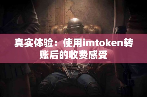 真实体验：使用imtoken转账后的收费感受