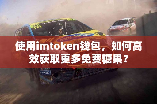 使用imtoken钱包，如何高效获取更多免费糖果？