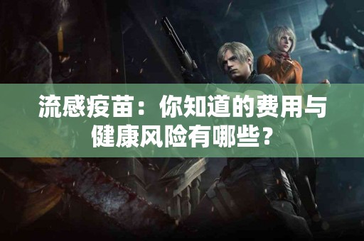 流感疫苗：你知道的费用与健康风险有哪些？