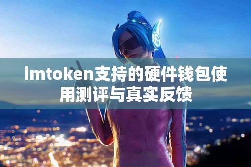 imtoken支持的硬件钱包使用测评与真实反馈