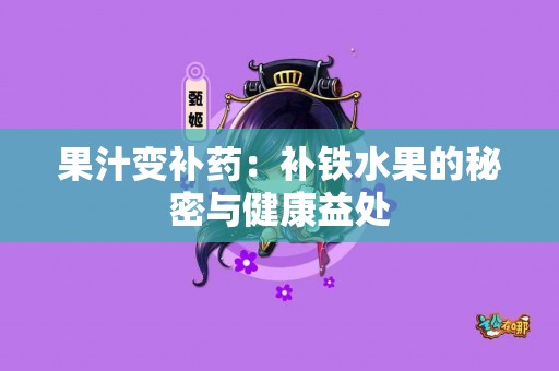 果汁变补药：补铁水果的秘密与健康益处