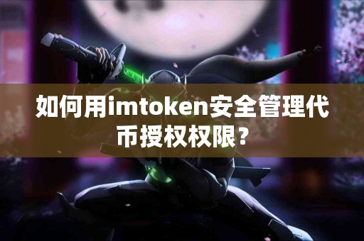 如何用imtoken安全管理代币授权权限？