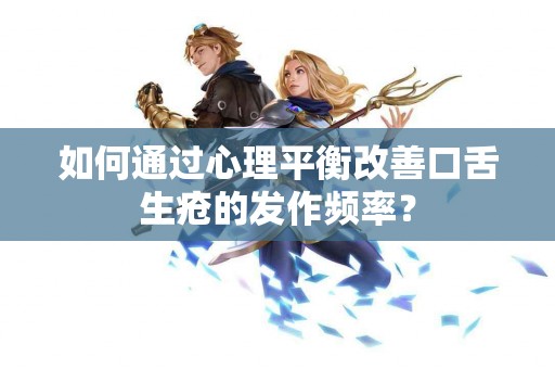 如何通过心理平衡改善口舌生疮的发作频率？