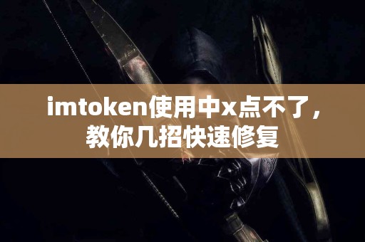 imtoken使用中x点不了，教你几招快速修复