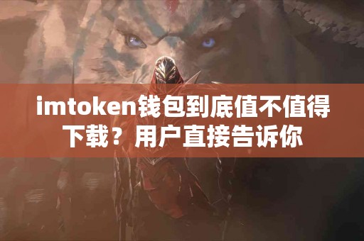 imtoken钱包到底值不值得下载？用户直接告诉你