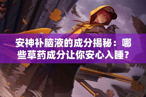 安神补脑液的成分揭秘：哪些草药成分让你安心入睡？
