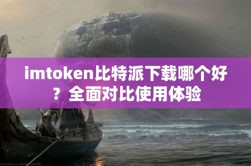 imtoken比特派下载哪个好？全面对比使用体验