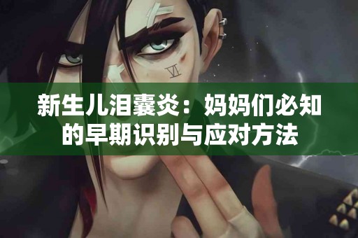 新生儿泪囊炎：妈妈们必知的早期识别与应对方法