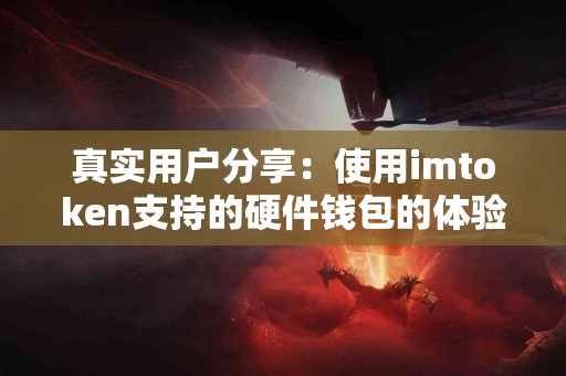 真实用户分享：使用imtoken支持的硬件钱包的体验