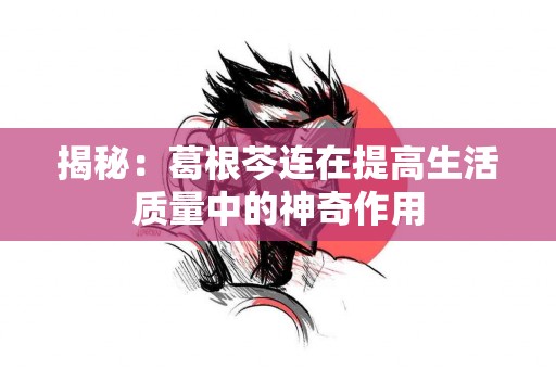 揭秘：葛根芩连在提高生活质量中的神奇作用