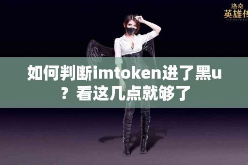 如何判断imtoken进了黑u？看这几点就够了