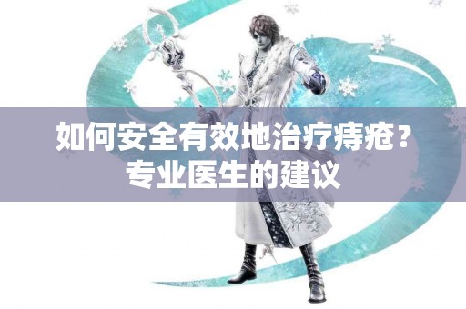 如何安全有效地治疗痔疮？专业医生的建议