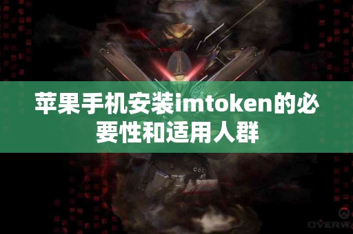 苹果手机安装imtoken的必要性和适用人群