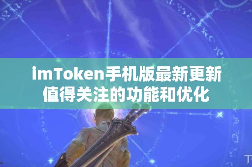 imToken手机版最新更新值得关注的功能和优化