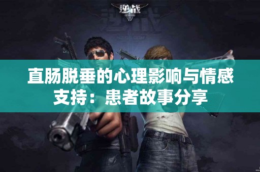 直肠脱垂的心理影响与情感支持：患者故事分享