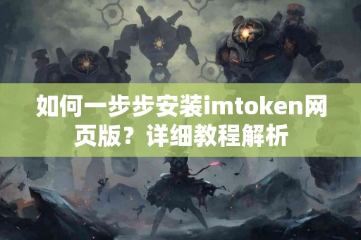 如何一步步安装imtoken网页版？详细教程解析
