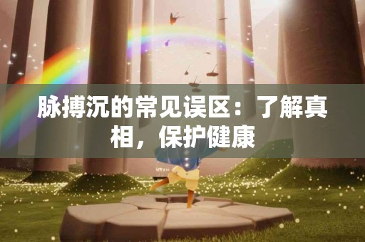 脉搏沉的常见误区：了解真相，保护健康