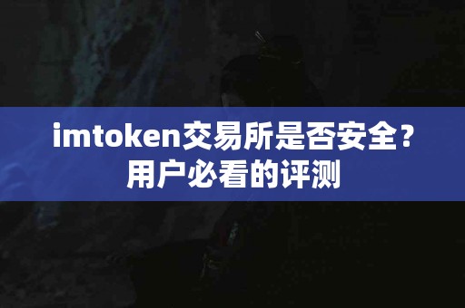 imtoken交易所是否安全？用户必看的评测
