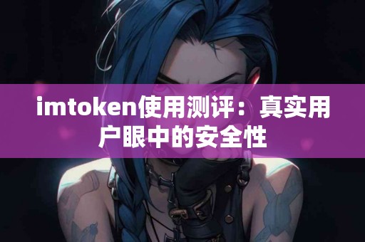 imtoken使用测评：真实用户眼中的安全性