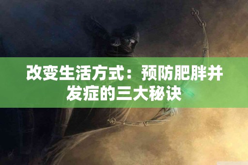 改变生活方式：预防肥胖并发症的三大秘诀