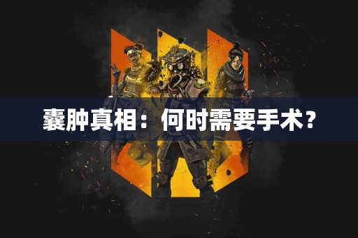 囊肿真相：何时需要手术？