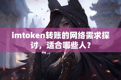 imtoken转账的网络需求探讨，适合哪些人？