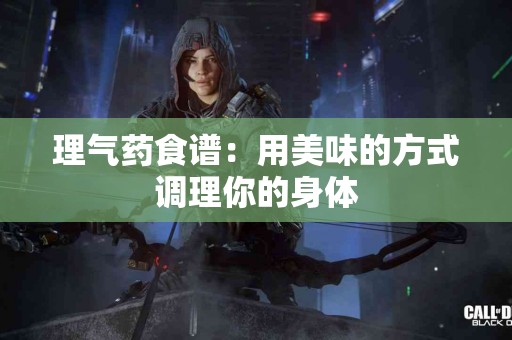 理气药食谱：用美味的方式调理你的身体