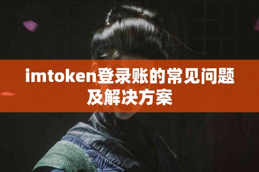 imtoken登录账的常见问题及解决方案