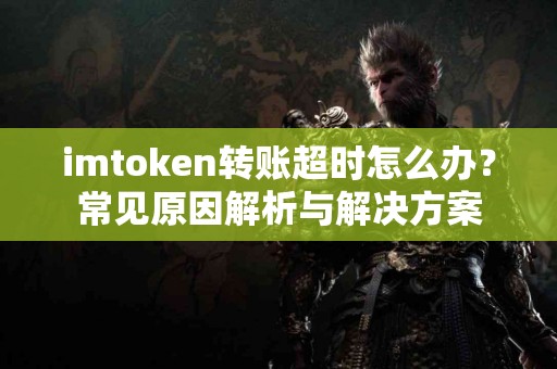 imtoken转账超时怎么办？常见原因解析与解决方案