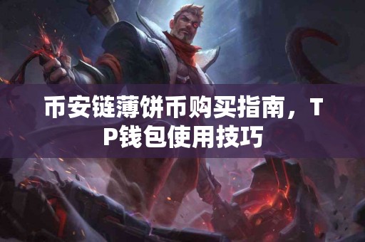 币安链薄饼币购买指南，TP钱包使用技巧