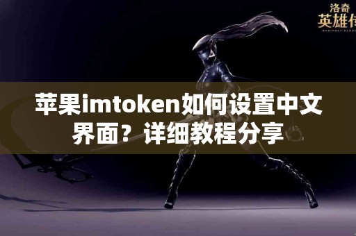 苹果imtoken如何设置中文界面？详细教程分享