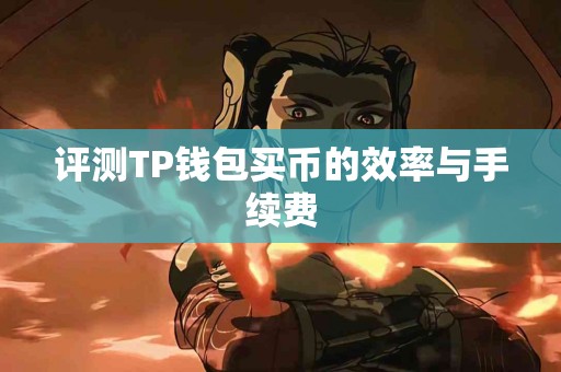评测TP钱包买币的效率与手续费
