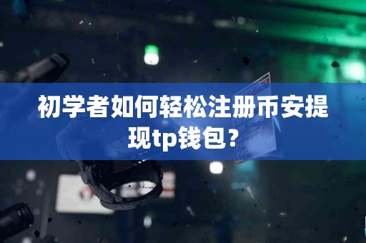 初学者如何轻松注册币安提现tp钱包？