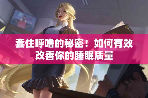 套住呼噜的秘密！如何有效改善你的睡眠质量
