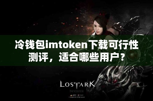 冷钱包imtoken下载可行性测评，适合哪些用户？