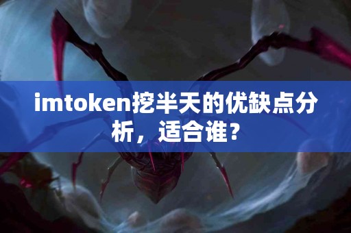 imtoken挖半天的优缺点分析，适合谁？