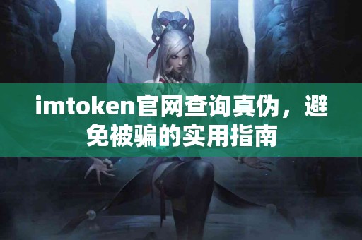imtoken官网查询真伪，避免被骗的实用指南