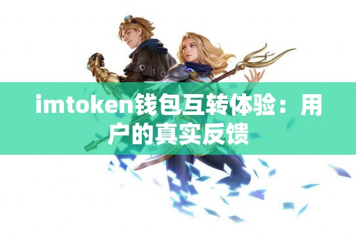 imtoken钱包互转体验：用户的真实反馈