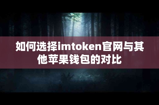 如何选择imtoken官网与其他苹果钱包的对比