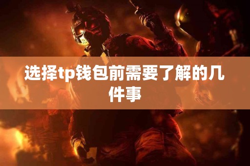 选择tp钱包前需要了解的几件事